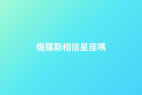俄羅斯相信星座嗎