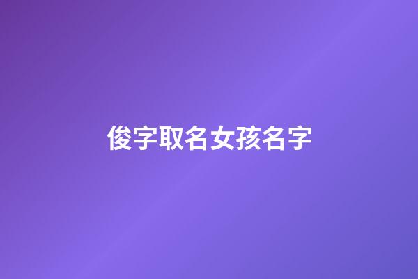 俊字取名女孩名字(俊字取名女孩名字大全兩個(gè)字)-第1張-女孩起名-玄機(jī)派