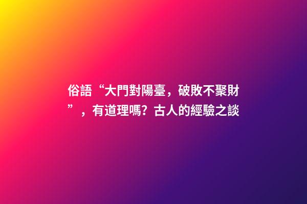 俗語“大門對陽臺，破敗不聚財”，有道理嗎？古人的經驗之談