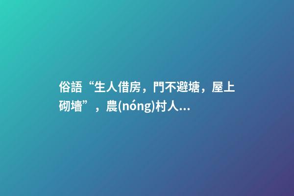俗語“生人借房，門不避塘，屋上砌墻”，農(nóng)村人的三項(xiàng)忌諱，懂嗎