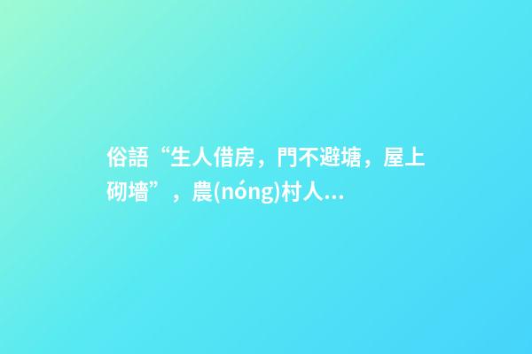 俗語“生人借房，門不避塘，屋上砌墻”，農(nóng)村人的三項忌諱，懂嗎