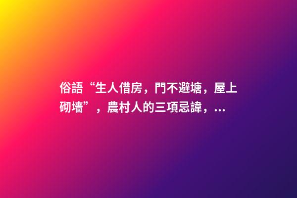 俗語“生人借房，門不避塘，屋上砌墻”，農村人的三項忌諱，懂嗎