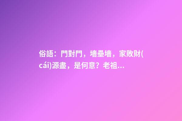 俗語：門對門，墻壘墻，家敗財(cái)源盡，是何意？老祖宗的講究在理？