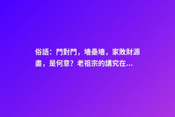 俗語：門對門，墻壘墻，家敗財源盡，是何意？老祖宗的講究在理？