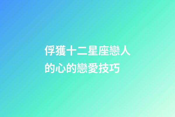 俘獲十二星座戀人的心的戀愛技巧-第1張-星座運勢-玄機派