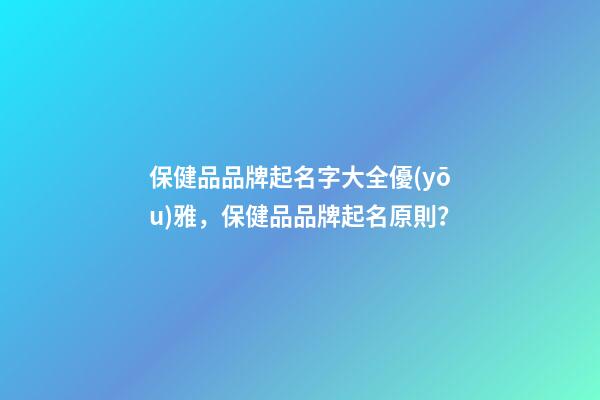 保健品品牌起名字大全優(yōu)雅，保健品品牌起名原則？-第1張-商標(biāo)起名-玄機(jī)派