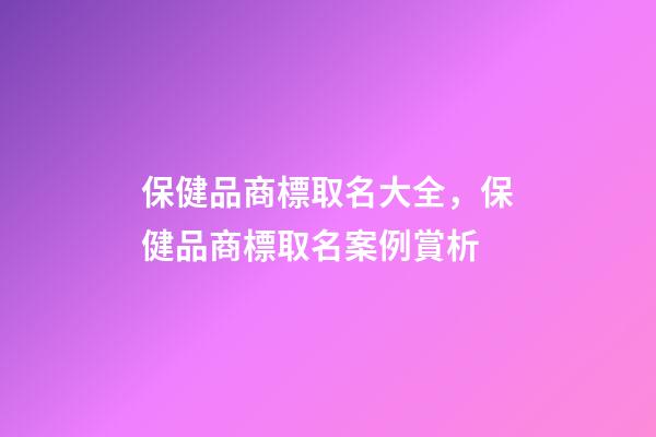 保健品商標取名大全，保健品商標取名案例賞析-第1張-商標起名-玄機派