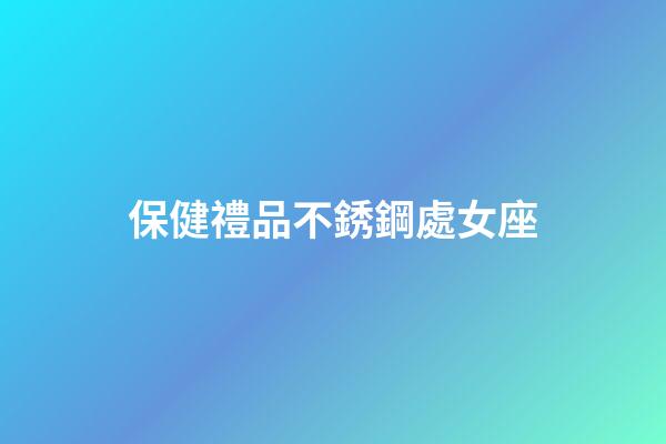 保健禮品不銹鋼處女座-第1張-星座運勢-玄機派