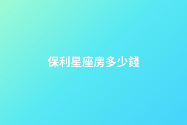 保利星座房多少錢-第1張-星座運勢-玄機派