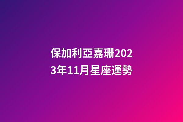 保加利亞嘉珊2023年11月星座運勢