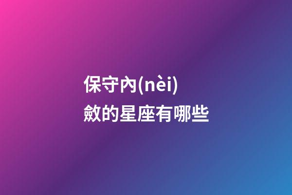 保守內(nèi)斂的星座有哪些-第1張-星座運(yùn)勢-玄機(jī)派