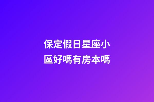 保定假日星座小區好嗎有房本嗎