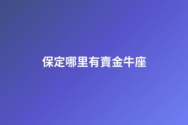 保定哪里有賣金牛座