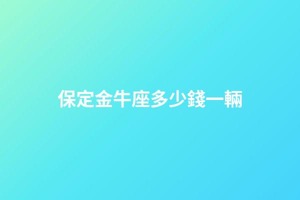 保定金牛座多少錢一輛