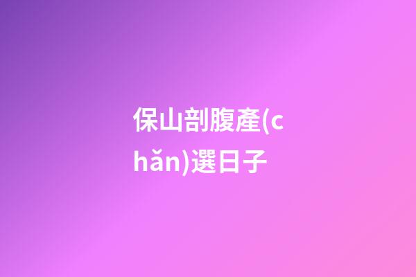 保山剖腹產(chǎn)選日子