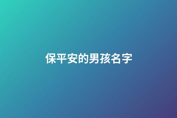 保平安的男孩名字(男寶寓意平安名字)-第1張-男孩起名-玄機派