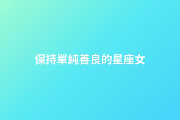 保持單純善良的星座女-第1張-星座運勢-玄機派