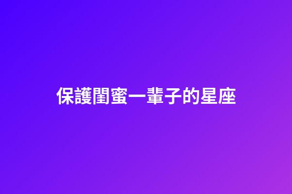 保護閨蜜一輩子的星座-第1張-星座運勢-玄機派
