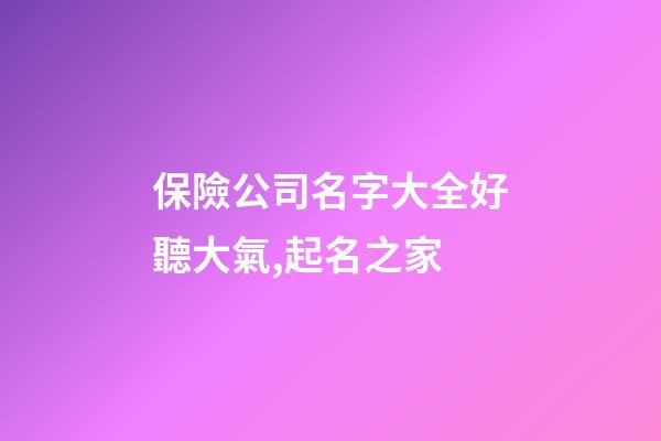 保險公司名字大全好聽大氣,起名之家-第1張-公司起名-玄機派