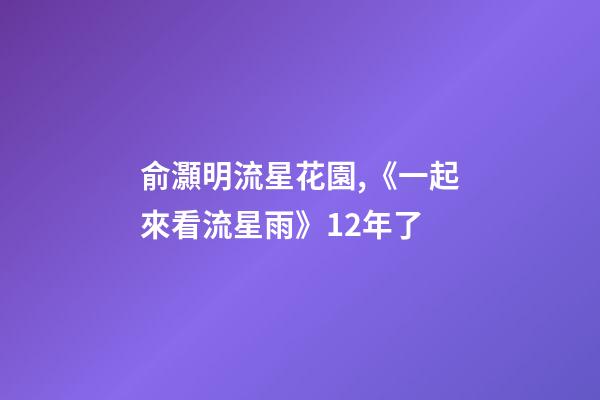 俞灝明流星花園,《一起來看流星雨》12年了-第1張-觀點(diǎn)-玄機(jī)派