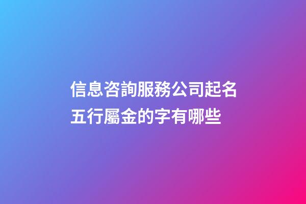 信息咨詢服務公司起名五行屬金的字有哪些-第1張-公司起名-玄機派