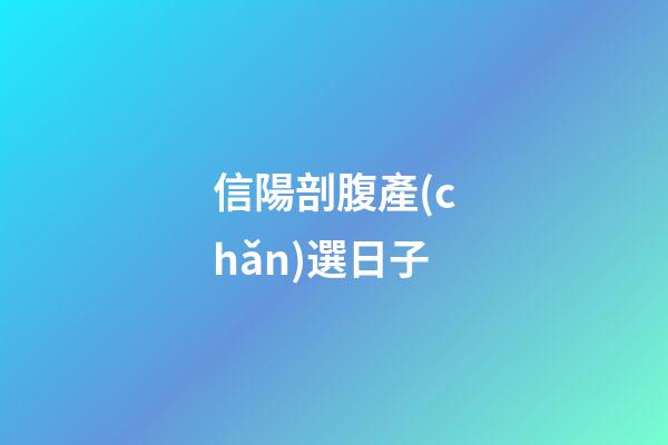 信陽剖腹產(chǎn)選日子