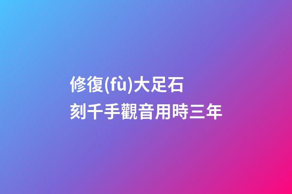 修復(fù)大足石刻千手觀音用時三年