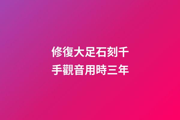 修復大足石刻千手觀音用時三年