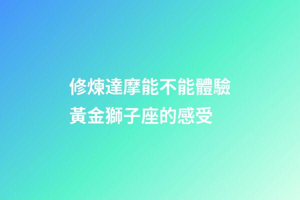 修煉達摩能不能體驗黃金獅子座的感受