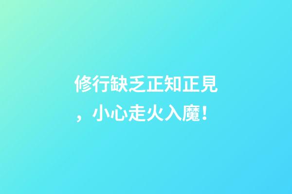 修行缺乏正知正見，小心走火入魔！
