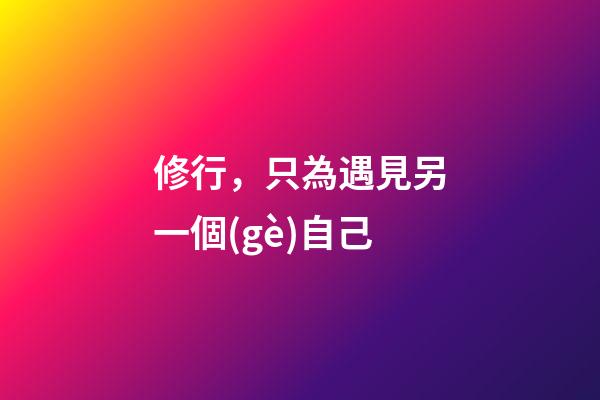 修行，只為遇見另一個(gè)自己