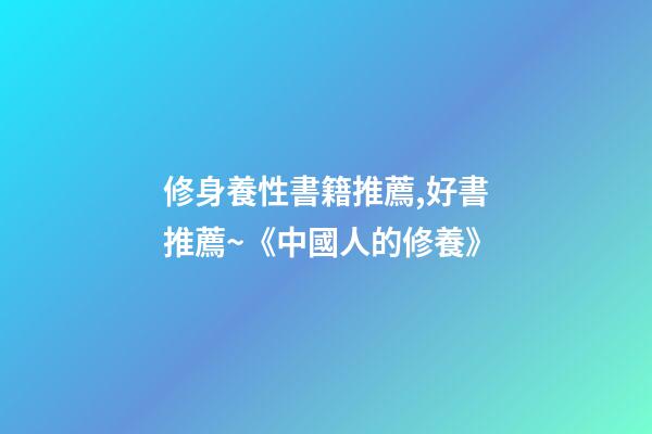 修身養性書籍推薦,好書推薦~《中國人的修養》-第1張-觀點-玄機派