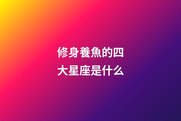 修身養魚的四大星座是什么-第1張-星座運勢-玄機派