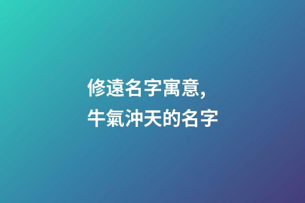 修遠名字寓意,牛氣沖天的名字-第1張-觀點-玄機派