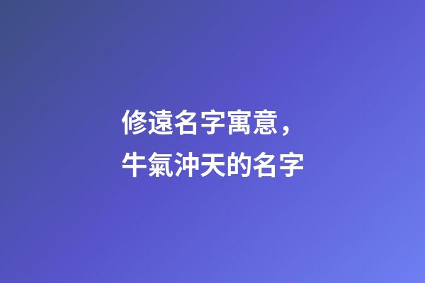 修遠名字寓意，牛氣沖天的名字-第1張-觀點-玄機派