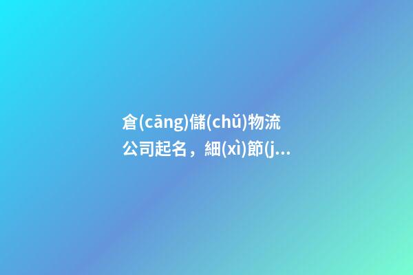 倉(cāng)儲(chǔ)物流公司起名，細(xì)節(jié)詮釋名字好在哪里