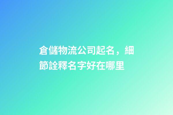 倉儲物流公司起名，細節詮釋名字好在哪里-第1張-公司起名-玄機派