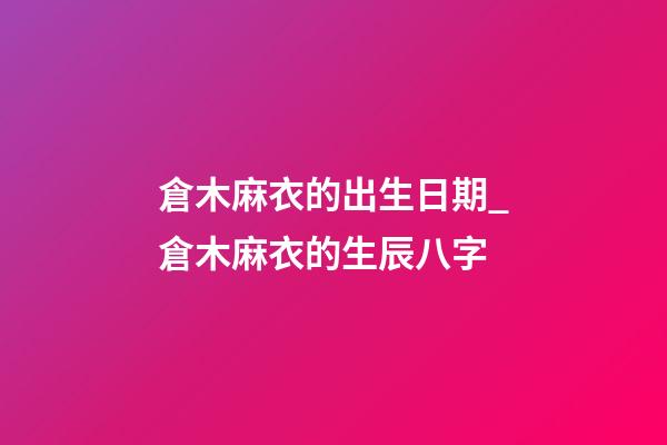 倉木麻衣的出生日期_倉木麻衣的生辰八字