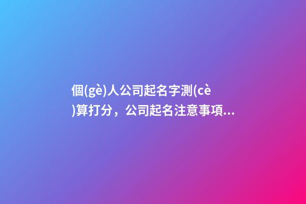 個(gè)人公司起名字測(cè)算打分，公司起名注意事項(xiàng)？-第1張-公司起名-玄機(jī)派