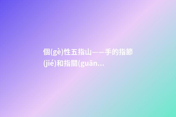 個(gè)性五指山——手的指節(jié)和指關(guān)節(jié)