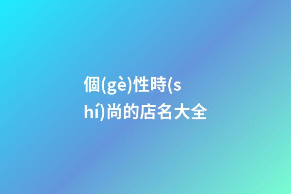 個(gè)性時(shí)尚的店名大全-第1張-店鋪起名-玄機(jī)派