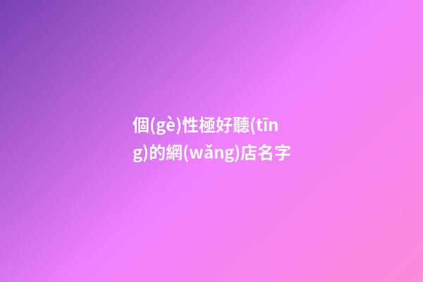 個(gè)性極好聽(tīng)的網(wǎng)店名字