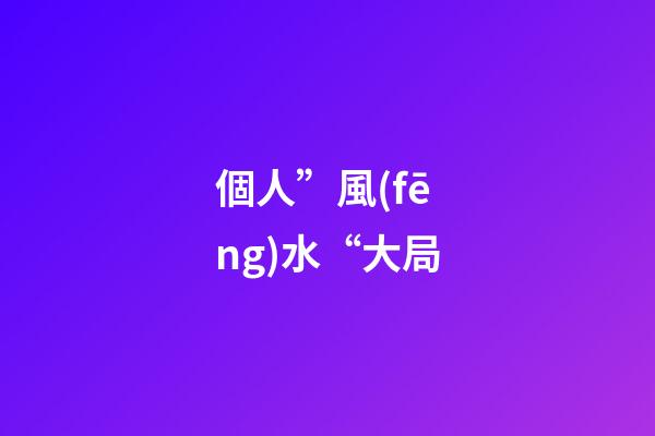 個人”風(fēng)水“大局