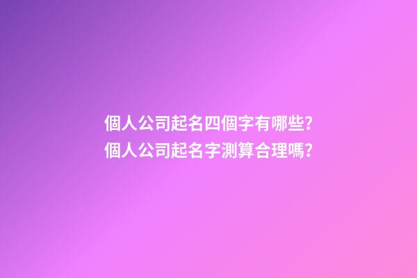 個人公司起名四個字有哪些？個人公司起名字測算合理嗎？-第1張-公司起名-玄機派