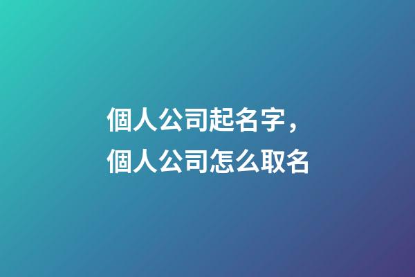 個人公司起名字，個人公司怎么取名-第1張-公司起名-玄機派