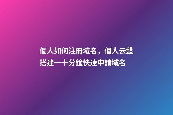 個人如何注冊域名，個人云盤搭建一十分鐘快速申請域名-第1張-觀點-玄機派