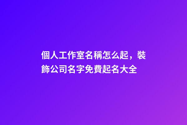 個人工作室名稱怎么起，裝飾公司名字免費起名大全-第1張-觀點-玄機派