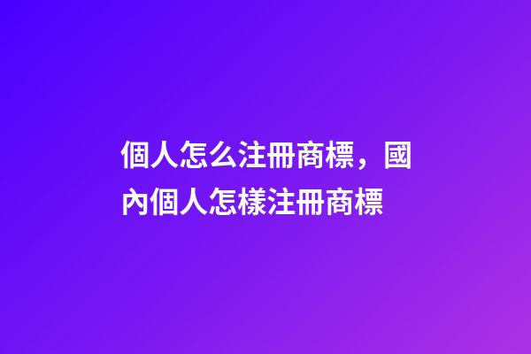 個人怎么注冊商標，國內個人怎樣注冊商標-第1張-觀點-玄機派