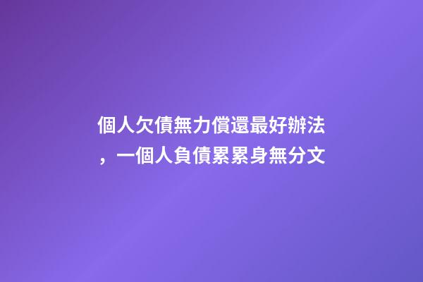 個人欠債無力償還最好辦法，一個人負債累累身無分文-第1張-觀點-玄機派