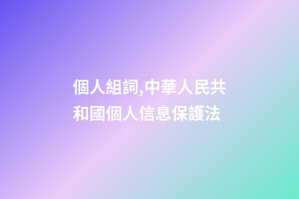 個人組詞,中華人民共和國個人信息保護法(五)-第1張-觀點-玄機派